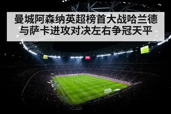 曼城阿森纳英超榜首大战哈兰德与萨卡进攻对决左右争冠天平