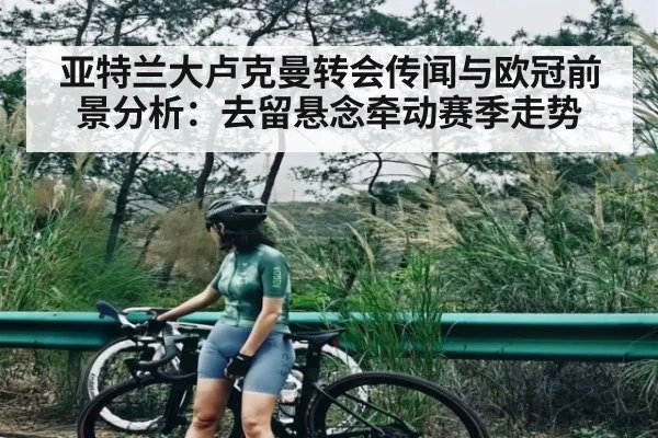 亚特兰大卢克曼转会传闻与欧冠前景分析：去留悬念牵动赛季走势