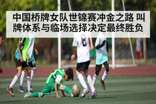 中国桥牌女队世锦赛冲金之路 叫牌体系与临场选择决定最终胜负
