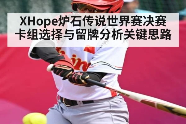 XHope炉石传说世界赛决赛卡组选择与留牌分析关键思路