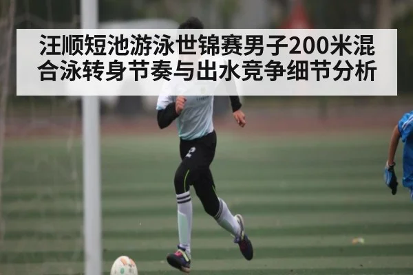 汪顺短池游泳世锦赛男子200米混合泳转身节奏与出水竞争细节分析